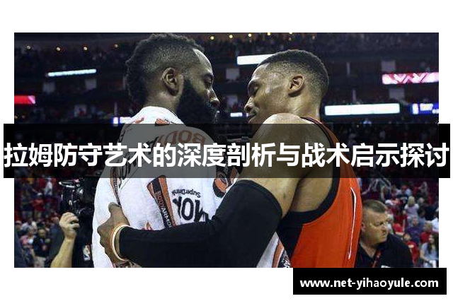 拉姆防守艺术的深度剖析与战术启示探讨
