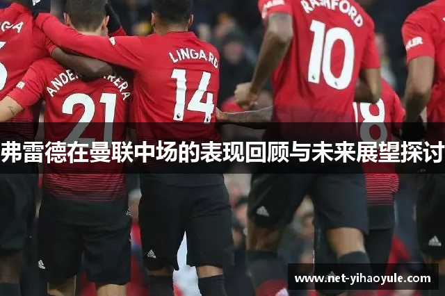 弗雷德在曼联中场的表现回顾与未来展望探讨