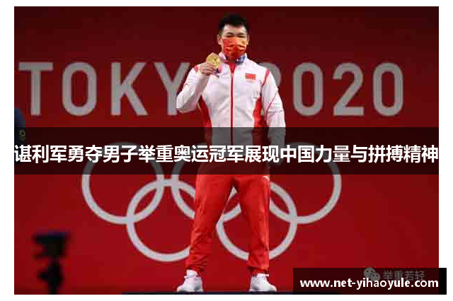 谌利军勇夺男子举重奥运冠军展现中国力量与拼搏精神