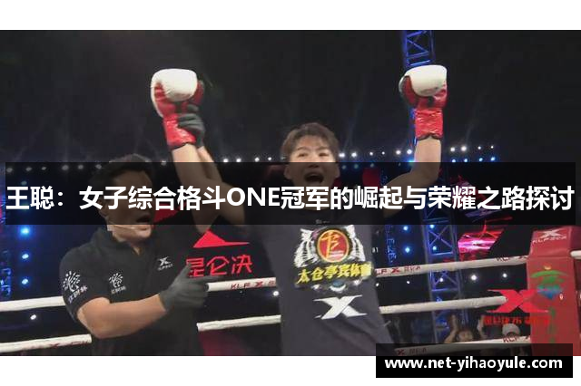 王聪：女子综合格斗ONE冠军的崛起与荣耀之路探讨