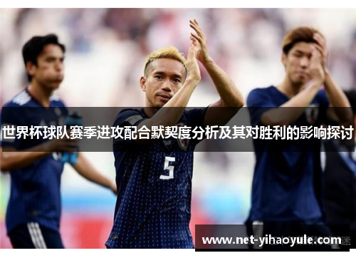 世界杯球队赛季进攻配合默契度分析及其对胜利的影响探讨
