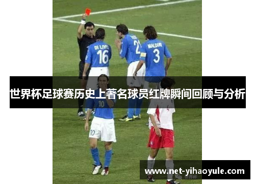 世界杯足球赛历史上著名球员红牌瞬间回顾与分析