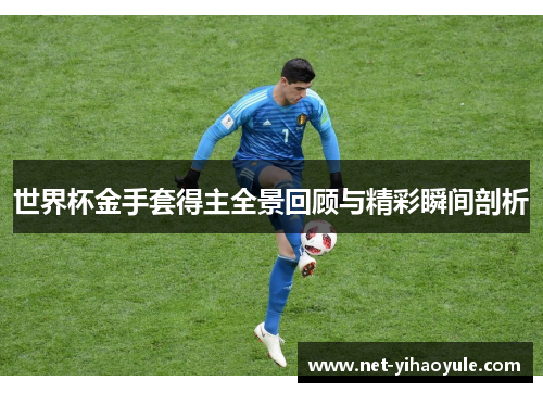 世界杯金手套得主全景回顾与精彩瞬间剖析