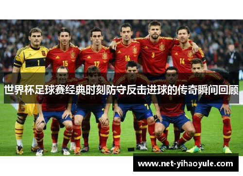 世界杯足球赛经典时刻防守反击进球的传奇瞬间回顾