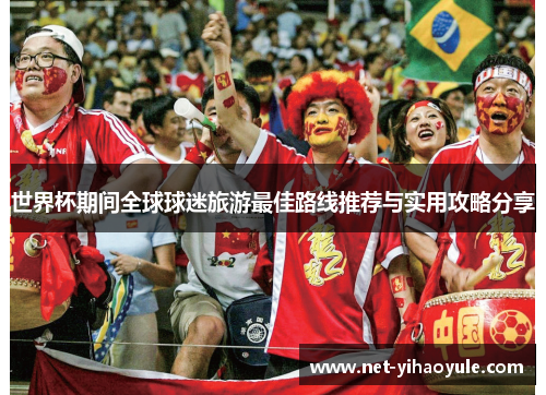 世界杯期间全球球迷旅游最佳路线推荐与实用攻略分享