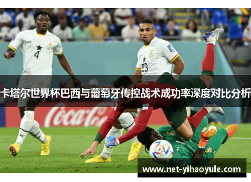 卡塔尔世界杯巴西与葡萄牙传控战术成功率深度对比分析