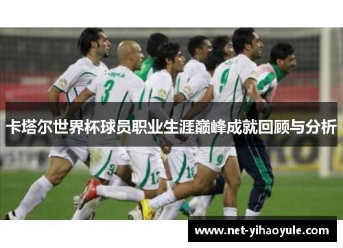 卡塔尔世界杯球员职业生涯巅峰成就回顾与分析