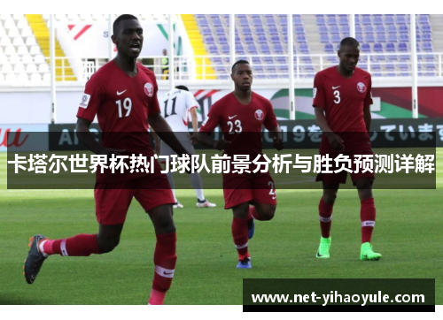 卡塔尔世界杯热门球队前景分析与胜负预测详解