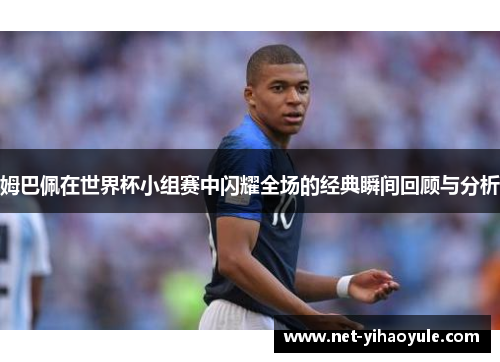 姆巴佩在世界杯小组赛中闪耀全场的经典瞬间回顾与分析