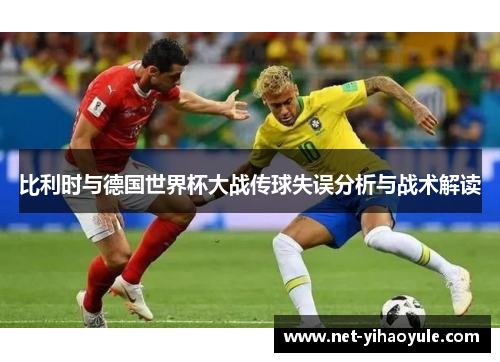 比利时与德国世界杯大战传球失误分析与战术解读