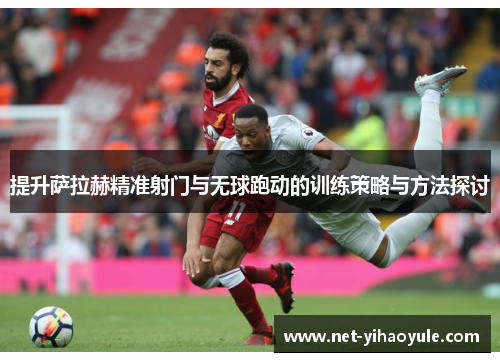 提升萨拉赫精准射门与无球跑动的训练策略与方法探讨