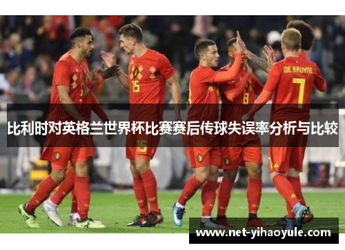 比利时对英格兰世界杯比赛赛后传球失误率分析与比较