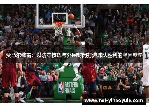 贾马尔穆雷：以防守技巧与外围封闭打造球队胜利的坚固壁垒