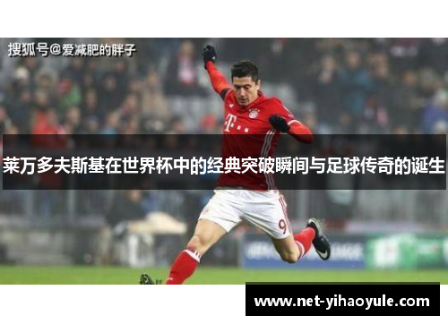 莱万多夫斯基在世界杯中的经典突破瞬间与足球传奇的诞生