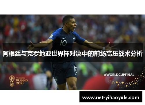 阿根廷与克罗地亚世界杯对决中的前场高压战术分析