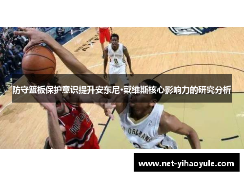 防守篮板保护意识提升安东尼·戴维斯核心影响力的研究分析