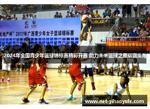 2024年全国青少年篮球锦标赛精彩开赛 助力未来篮球之星崭露头角