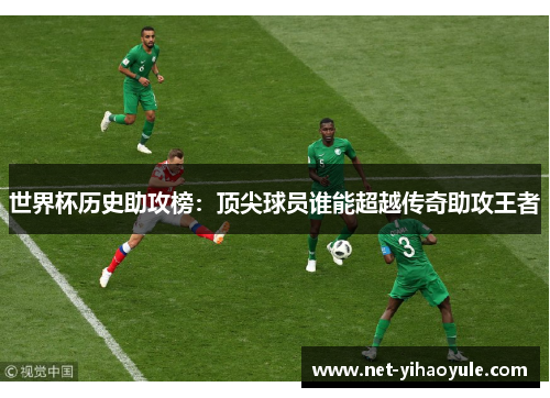 世界杯历史助攻榜:顶尖球员谁能超越传奇助攻王者 世界杯历史助攻榜:顶尖球员谁能超越传奇助攻王者