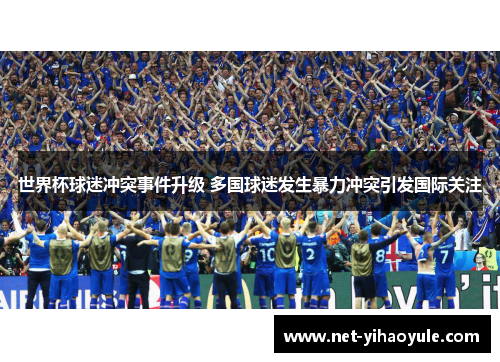 世界杯球迷冲突事件升级 多国球迷发生暴力冲突引发国际关注