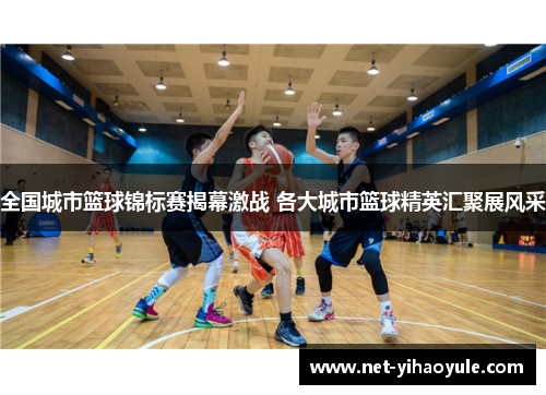 全国城市篮球锦标赛揭幕激战 各大城市篮球精英汇聚展风采