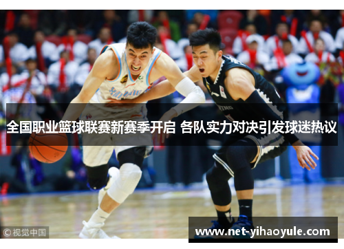 全国职业篮球联赛新赛季开启 各队实力对决引发球迷热议 全国职业篮球联赛新赛季开启 各队实力对决引发球迷热议