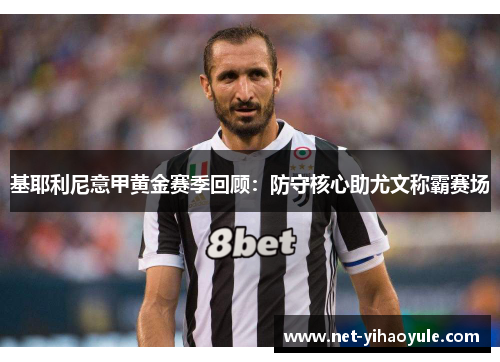 基耶利尼意甲黄金赛季回顾:防守核心助尤文称霸赛场 基耶利尼意甲黄金赛季回顾:防守核心助尤文称霸赛场