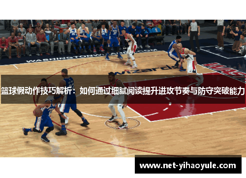 篮球假动作技巧解析：如何通过细腻阅读提升进攻节奏与防守突破能力