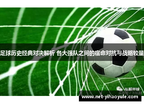 足球历史经典对决解析 各大强队之间的宿命对抗与战略较量