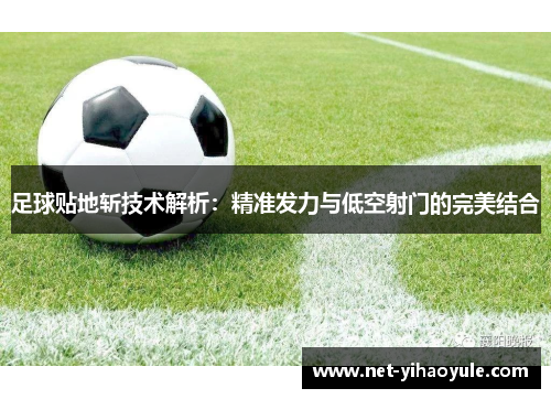 足球贴地斩技术解析：精准发力与低空射门的完美结合