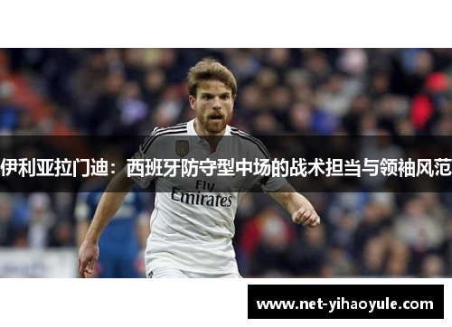 伊利亚拉门迪：西班牙防守型中场的战术担当与领袖风范