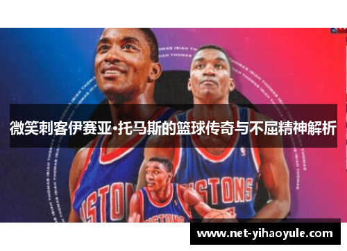 微笑刺客伊赛亚·托马斯的篮球传奇与不屈精神解析