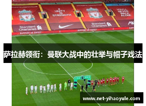 萨拉赫领衔：曼联大战中的壮举与帽子戏法