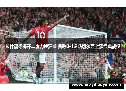 拉什福德梅开二度力挽狂澜 曼联3-1逆袭切尔西上演经典战役