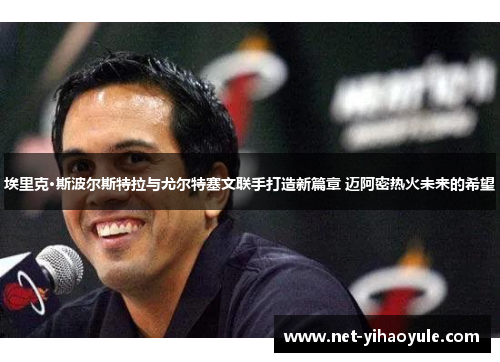 埃里克·斯波尔斯特拉与尤尔特塞文联手打造新篇章 迈阿密热火未来的希望