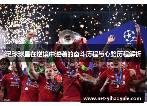 足球球星在逆境中逆袭的奋斗历程与心路历程解析 足球球星在逆境中逆袭的奋斗历程与心路历程解析