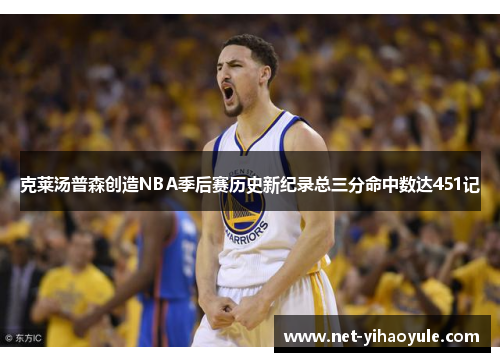 克莱汤普森创造NBA季后赛历史新纪录总三分命中数达451记 克莱汤普森创造NBA季后赛历史新纪录总三分命中数达451记
