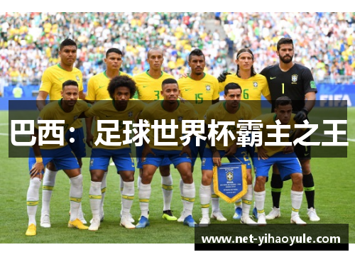 巴西:足球世界杯霸主之王 巴西:足球世界杯霸主之王