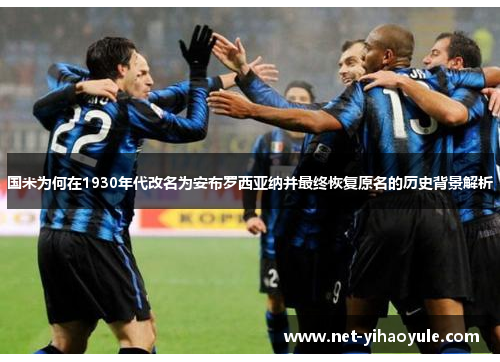 国米为何在1930年代改名为安布罗西亚纳并最终恢复原名的历史背景解析 国米为何在1930年代改名为安布罗西亚纳并最终恢复原名的历史背景解析
