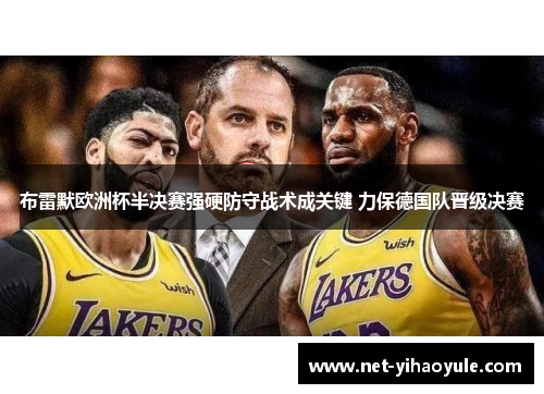 布雷默欧洲杯半决赛强硬防守战术成关键 力保德国队晋级决赛