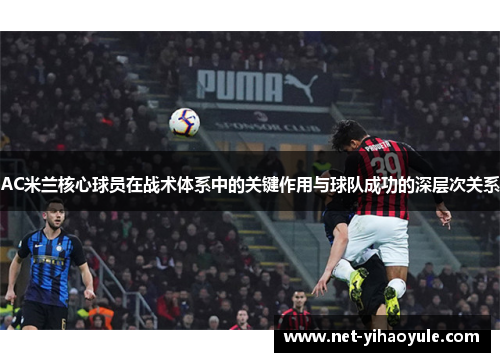 AC米兰核心球员在战术体系中的关键作用与球队成功的深层次关系
