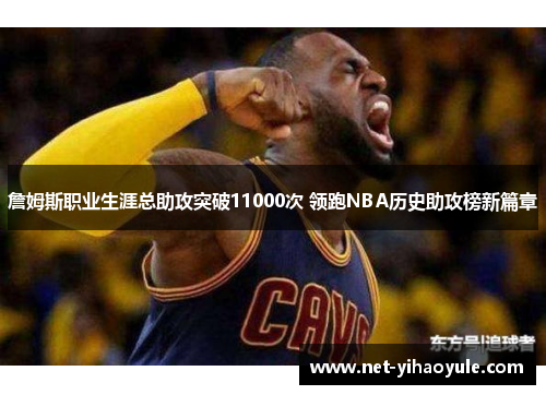 詹姆斯职业生涯总助攻突破11000次 领跑NBA历史助攻榜新篇章