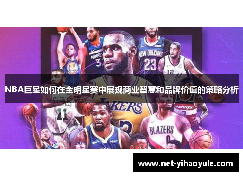 NBA巨星如何在全明星赛中展现商业智慧和品牌价值的策略分析 NBA巨星如何在全明星赛中展现商业智慧和品牌价值的策略分析