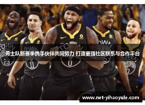 勇士队新赛季携手伙伴共同努力 打造更强社区联系与合作平台 勇士队新赛季携手伙伴共同努力 打造更强社区联系与合作平台