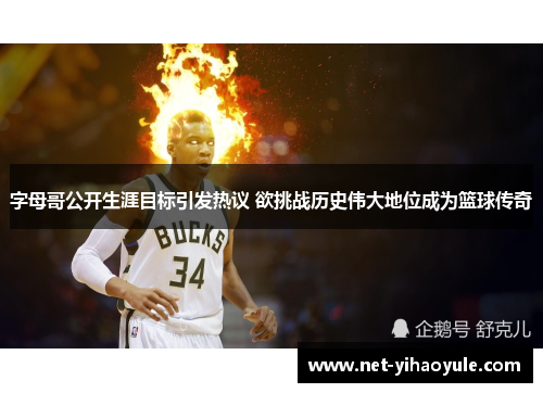 字母哥公开生涯目标引发热议 欲挑战历史伟大地位成为篮球传奇 字母哥公开生涯目标引发热议 欲挑战历史伟大地位成为篮球传奇