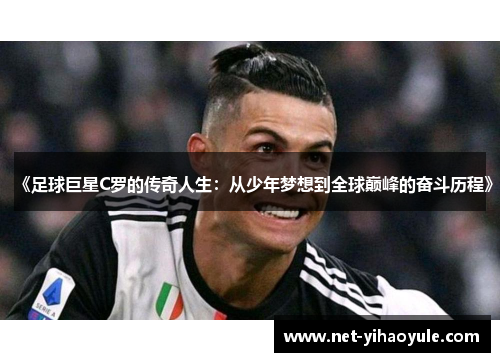 《足球巨星C罗的传奇人生：从少年梦想到全球巅峰的奋斗历程》