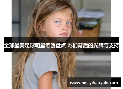 全球最美足球明星老婆盘点 她们背后的光辉与支持