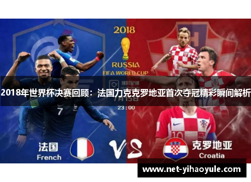 2018年世界杯决赛回顾：法国力克克罗地亚首次夺冠精彩瞬间解析