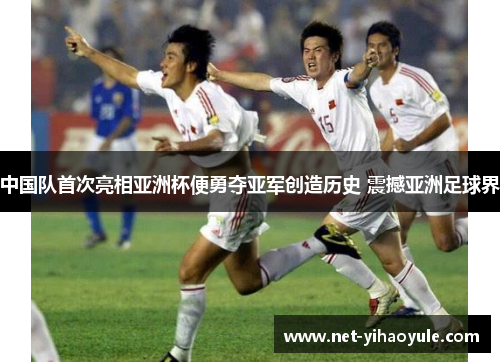 中国队首次亮相亚洲杯便勇夺亚军创造历史 震撼亚洲足球界 中国队首次亮相亚洲杯便勇夺亚军创造历史 震撼亚洲足球界