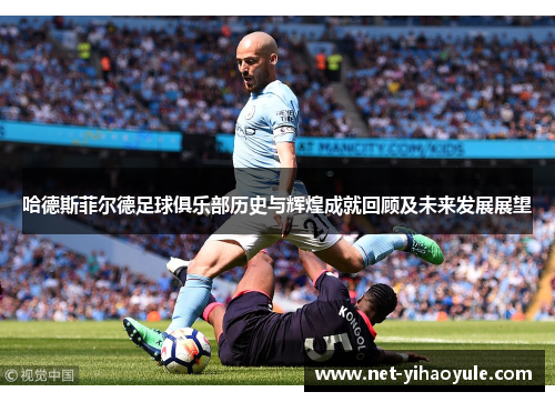 哈德斯菲尔德足球俱乐部历史与辉煌成就回顾及未来发展展望 哈德斯菲尔德足球俱乐部历史与辉煌成就回顾及未来发展展望