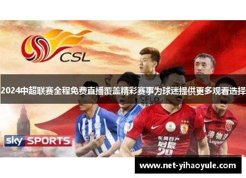 2024中超联赛全程免费直播覆盖精彩赛事为球迷提供更多观看选择 2024中超联赛全程免费直播覆盖精彩赛事为球迷提供更多观看选择
